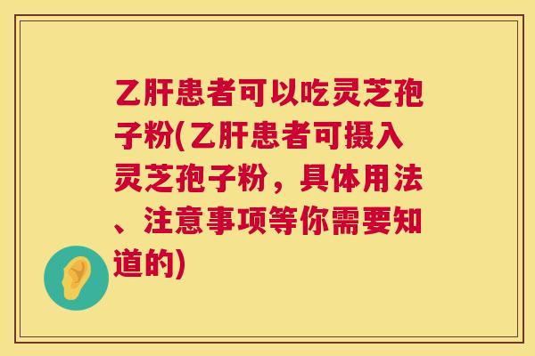 患者可以吃灵芝孢子粉(患者可摄入灵芝孢子粉,具体用法、注意事项等你需要知道的) 患者可以吃灵芝孢子粉(患者可摄入灵芝孢子粉,具体用法、注意事项等你需要知道的)