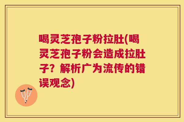 喝灵芝孢子粉拉肚(喝灵芝孢子粉会造成拉肚子?解析广为流传的错误观念) 喝灵芝孢子粉拉肚(喝灵芝孢子粉会造成拉肚子?解析广为流传的错误观念)