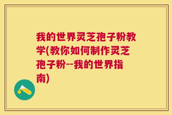 我的世界灵芝孢子粉教学(教你如何制作灵芝孢子粉--我的世界指南) 我的世界灵芝孢子粉教学(教你如何制作灵芝孢子粉--我的世界指南)