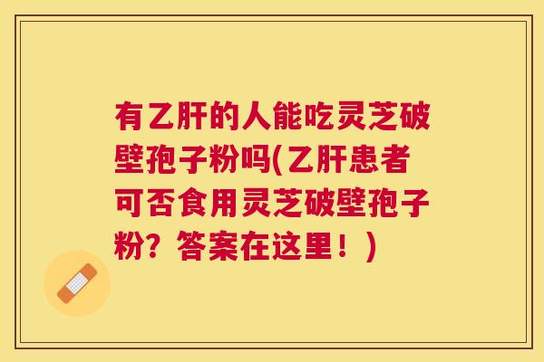 有的人能吃灵芝破壁孢子粉吗(患者可否食用灵芝破壁孢子粉?答案在这里!) 有的人能吃灵芝破壁孢子粉吗(患者可否食用灵芝破壁孢子粉?答案在这里!)