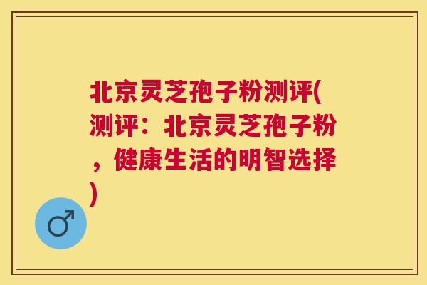 北京灵芝孢子粉测评(测评:北京灵芝孢子粉,健康生活的明智选择) 北京灵芝孢子粉测评(测评:北京灵芝孢子粉,健康生活的明智选择)