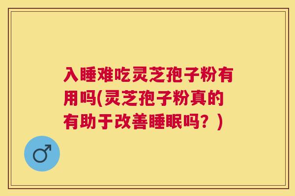 入睡难吃灵芝孢子粉有用吗(灵芝孢子粉真的有助于改善吗?) 入睡难吃灵芝孢子粉有用吗(灵芝孢子粉真的有助于改善吗?)