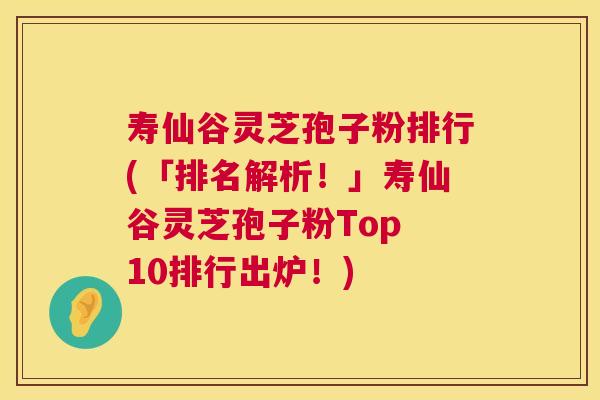 寿仙谷灵芝孢子粉排行(「排名解析!」寿仙谷灵芝孢子粉Top 10排行出炉!) 寿仙谷灵芝孢子粉排行(「排名解析!」寿仙谷灵芝孢子粉Top 10排行出炉!)