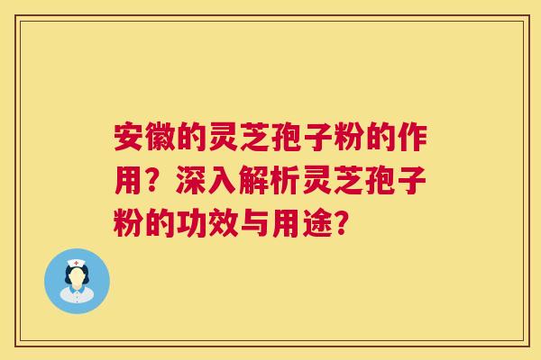 安徽的灵芝孢子粉的作用?深入解析灵芝孢子粉的功效与用途? 安徽的灵芝孢子粉的作用?深入解析灵芝孢子粉的功效与用途?