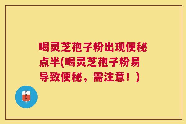 喝灵芝孢子粉出现点半(喝灵芝孢子粉易导致,需注意!) 喝灵芝孢子粉出现点半(喝灵芝孢子粉易导致,需注意!)