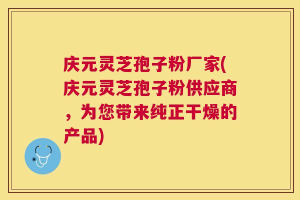 庆元灵芝孢子粉厂家(庆元灵芝孢子粉供应商,为您带来纯正干燥的产品) 庆元灵芝孢子粉厂家(庆元灵芝孢子粉供应商,为您带来纯正干燥的产品)