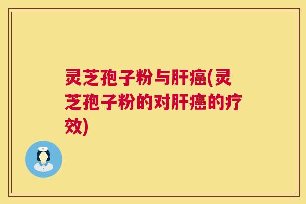 灵芝孢子粉与(灵芝孢子粉的对的疗效) 灵芝孢子粉与(灵芝孢子粉的对的疗效)