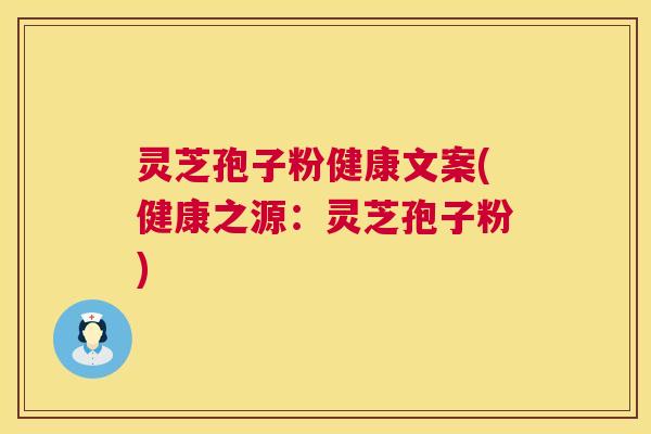 灵芝孢子粉健康文案(健康之源:灵芝孢子粉) 灵芝孢子粉健康文案(健康之源:灵芝孢子粉)