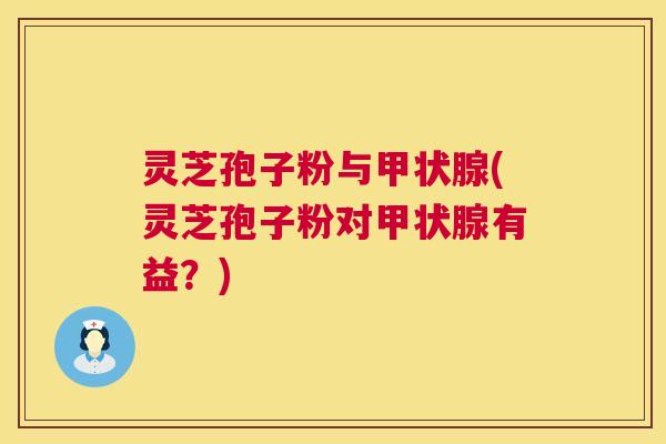 灵芝孢子粉与(灵芝孢子粉对有益?) 灵芝孢子粉与(灵芝孢子粉对有益?)