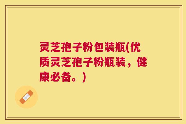 灵芝孢子粉包装瓶(优质灵芝孢子粉瓶装,健康必备。) 灵芝孢子粉包装瓶(优质灵芝孢子粉瓶装,健康必备。)