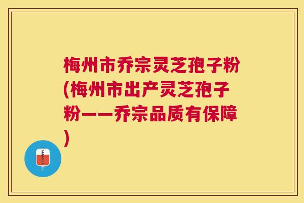 梅州市乔宗灵芝孢子粉(梅州市出产灵芝孢子粉——乔宗品质有保障) 梅州市乔宗灵芝孢子粉(梅州市出产灵芝孢子粉——乔宗品质有保障)