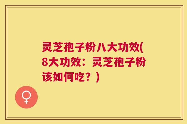 灵芝孢子粉八大功效(8大功效:灵芝孢子粉该如何吃?) 灵芝孢子粉八大功效(8大功效:灵芝孢子粉该如何吃?)
