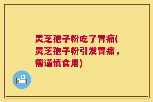 灵芝孢子粉吃了胃痛(灵芝孢子粉引发胃痛,需谨慎食用) 灵芝孢子粉吃了胃痛(灵芝孢子粉引发胃痛,需谨慎食用)