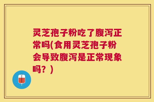 灵芝孢子粉吃了正常吗(食用灵芝孢子粉会导致是正常现象吗?) 灵芝孢子粉吃了正常吗(食用灵芝孢子粉会导致是正常现象吗?)