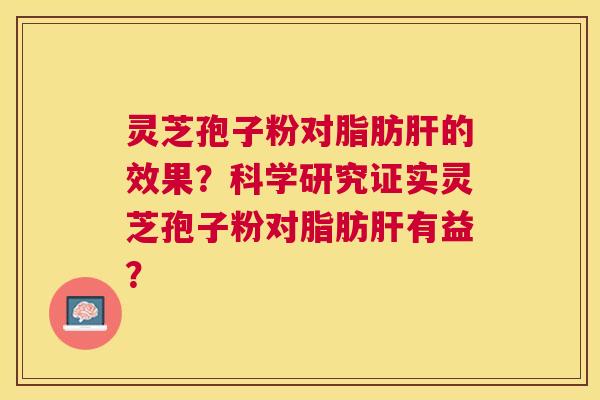灵芝孢子粉对脂肪的效果?科学研究证实灵芝孢子粉对脂肪有益? 灵芝孢子粉对脂肪的效果?科学研究证实灵芝孢子粉对脂肪有益?