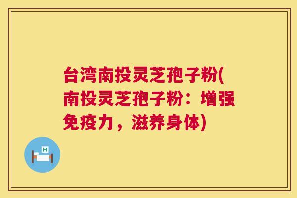 台湾南投灵芝孢子粉(南投灵芝孢子粉:增强免疫力,滋养身体) 台湾南投灵芝孢子粉(南投灵芝孢子粉:增强免疫力,滋养身体)