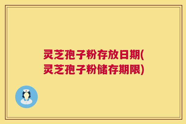 灵芝孢子粉存放日期(灵芝孢子粉储存期限) 灵芝孢子粉存放日期(灵芝孢子粉储存期限)