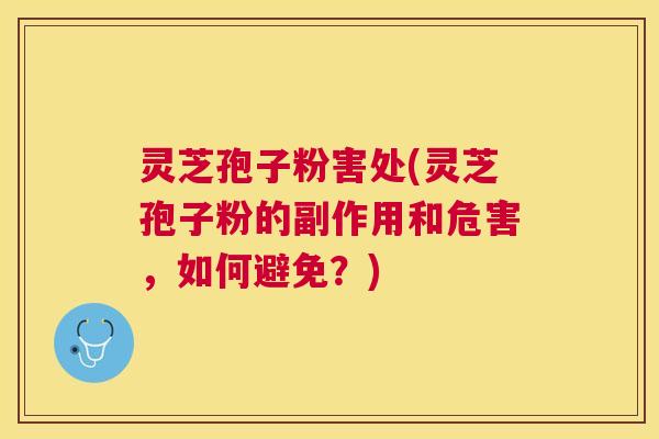 灵芝孢子粉害处(灵芝孢子粉的副作用和危害,如何避免?) 灵芝孢子粉害处(灵芝孢子粉的副作用和危害,如何避免?)