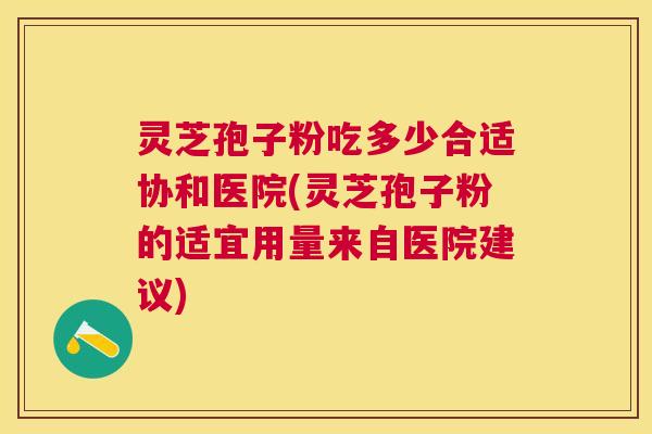 灵芝孢子粉吃多少合适协和医院(灵芝孢子粉的适宜用量来自医院建议) 灵芝孢子粉吃多少合适协和医院(灵芝孢子粉的适宜用量来自医院建议)