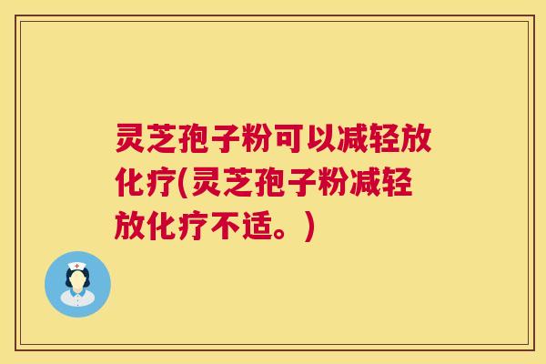 灵芝孢子粉可以减轻放(灵芝孢子粉减轻放不适。) 灵芝孢子粉可以减轻放(灵芝孢子粉减轻放不适。)
