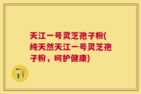 天江一号灵芝孢子粉(纯天然天江一号灵芝孢子粉,呵护健康) 天江一号灵芝孢子粉(纯天然天江一号灵芝孢子粉,呵护健康)