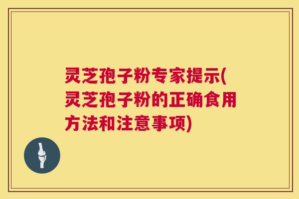 灵芝孢子粉专家提示(灵芝孢子粉的正确食用方法和注意事项) 灵芝孢子粉专家提示(灵芝孢子粉的正确食用方法和注意事项)