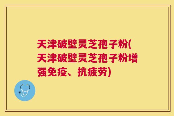 天津破壁灵芝孢子粉(天津破壁灵芝孢子粉增强免疫、) 天津破壁灵芝孢子粉(天津破壁灵芝孢子粉增强免疫、)