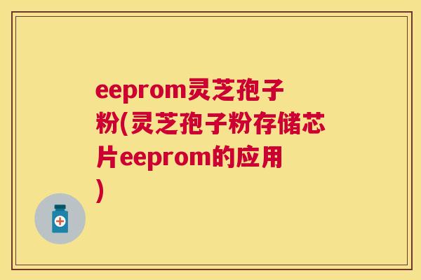 eeprom灵芝孢子粉(灵芝孢子粉存储芯片eeprom的应用) eeprom灵芝孢子粉(灵芝孢子粉存储芯片eeprom的应用)