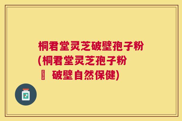 桐君堂灵芝破壁孢子粉(桐君堂灵芝孢子粉 – 破壁自然保健) 桐君堂灵芝破壁孢子粉(桐君堂灵芝孢子粉 – 破壁自然保健)