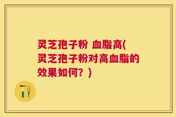 灵芝孢子粉 高(灵芝孢子粉对高的效果如何?) 灵芝孢子粉 高(灵芝孢子粉对高的效果如何?)