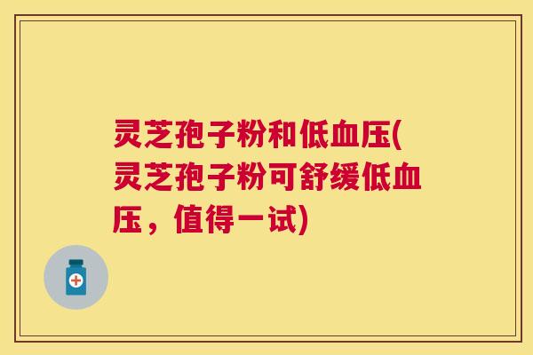 灵芝孢子粉和低(灵芝孢子粉可舒缓低,值得一试) 灵芝孢子粉和低(灵芝孢子粉可舒缓低,值得一试)