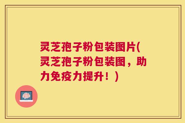 灵芝孢子粉包装图片(灵芝孢子粉包装图,助力免疫力提升!) 灵芝孢子粉包装图片(灵芝孢子粉包装图,助力免疫力提升!)