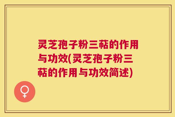灵芝孢子粉三萜的作用与功效(灵芝孢子粉三萜的作用与功效简述) 灵芝孢子粉三萜的作用与功效(灵芝孢子粉三萜的作用与功效简述)