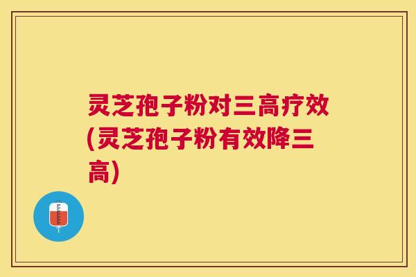 灵芝孢子粉对疗效(灵芝孢子粉有效降) 灵芝孢子粉对疗效(灵芝孢子粉有效降)
