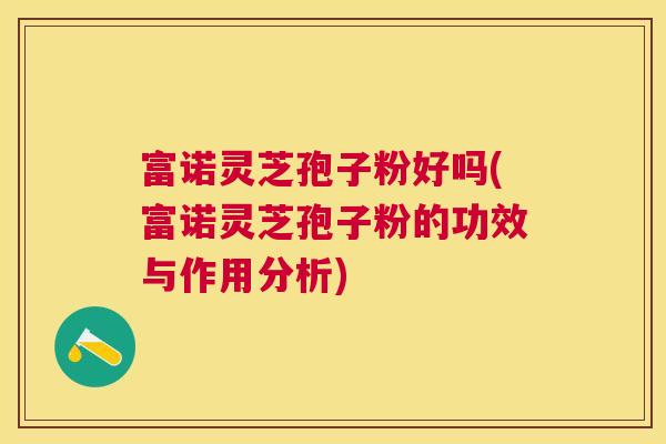 富诺灵芝孢子粉好吗(富诺灵芝孢子粉的功效与作用分析) 富诺灵芝孢子粉好吗(富诺灵芝孢子粉的功效与作用分析)