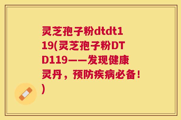 灵芝孢子粉dtdt119(灵芝孢子粉DTD119——发现健康灵丹,必备!) 灵芝孢子粉dtdt119(灵芝孢子粉DTD119——发现健康灵丹,必备!)