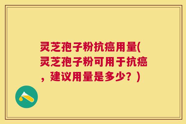 灵芝孢子粉抗用量(灵芝孢子粉可用于抗,建议用量是多少?) 灵芝孢子粉抗用量(灵芝孢子粉可用于抗,建议用量是多少?)