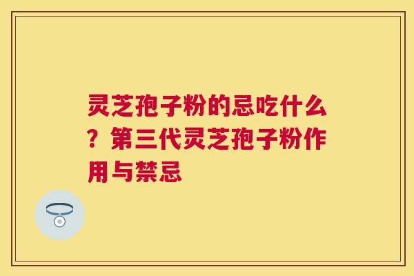 灵芝孢子粉的忌吃什么?第三代灵芝孢子粉作用与禁忌 灵芝孢子粉的忌吃什么?第三代灵芝孢子粉作用与禁忌