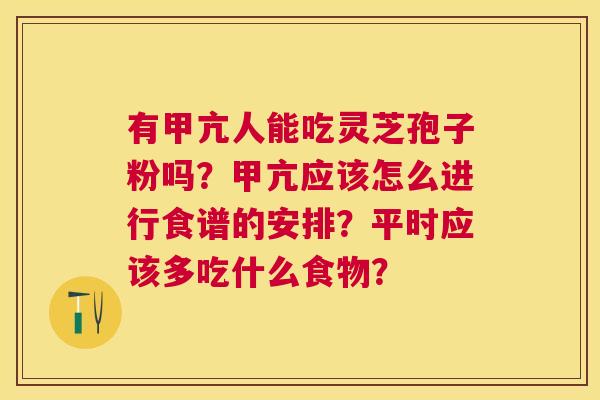 有甲亢人能吃灵芝孢子粉吗？甲亢应该怎么进行食谱的安排？平时应该多吃什么食物？