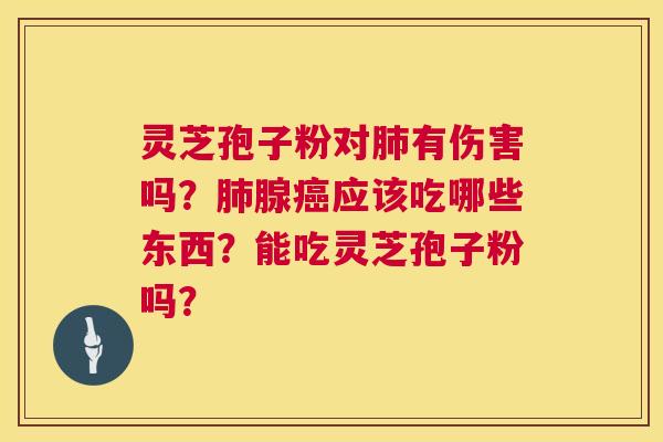 灵芝孢子粉对有伤害吗?腺应该吃哪些东西?能吃灵芝孢子粉吗? 灵芝孢子粉对有伤害吗?腺应该吃哪些东西?能吃灵芝孢子粉吗?