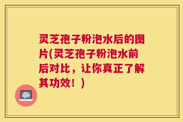 灵芝孢子粉泡水后的图片(灵芝孢子粉泡水前后对比,让你真正了解其功效!) 灵芝孢子粉泡水后的图片(灵芝孢子粉泡水前后对比,让你真正了解其功效!)