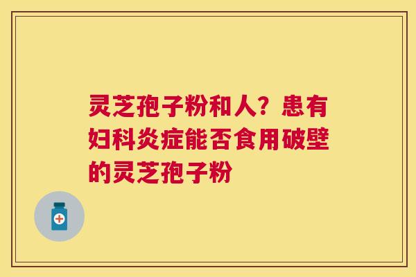 灵芝孢子粉和人?患有能否食用破壁的灵芝孢子粉 灵芝孢子粉和人?患有能否食用破壁的灵芝孢子粉