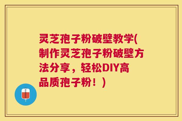 灵芝孢子粉破壁教学(制作灵芝孢子粉破壁方法分享,轻松DIY高品质孢子粉!) 灵芝孢子粉破壁教学(制作灵芝孢子粉破壁方法分享,轻松DIY高品质孢子粉!)