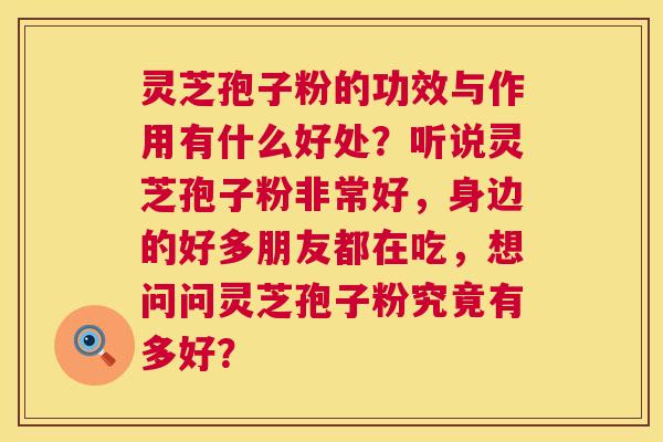 灵芝孢子粉的功效与作用有什么好处?听说灵芝孢子粉非常好,身边的好多朋友都在吃,想问问灵芝孢子粉究竟有多好? 灵芝孢子粉的功效与作用有什么好处?听说灵芝孢子粉非常好,身边的好多朋友都在吃,想问问灵芝孢子粉究竟有多好?