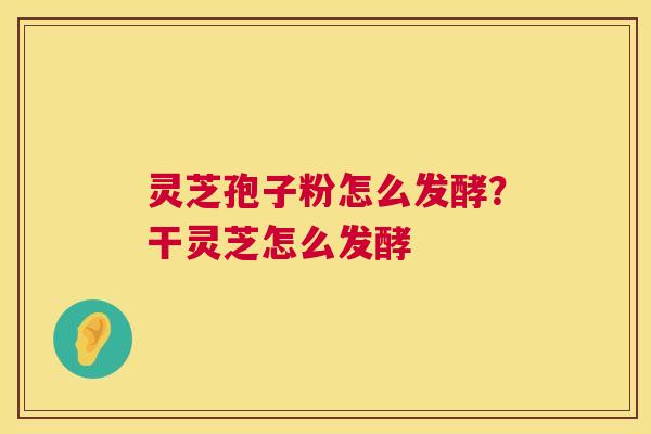 灵芝孢子粉怎么发酵?干灵芝怎么发酵 灵芝孢子粉怎么发酵?干灵芝怎么发酵