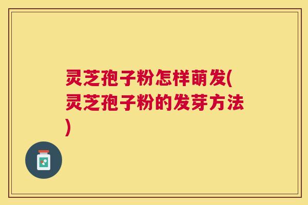 灵芝孢子粉怎样萌发(灵芝孢子粉的发芽方法) 灵芝孢子粉怎样萌发(灵芝孢子粉的发芽方法)