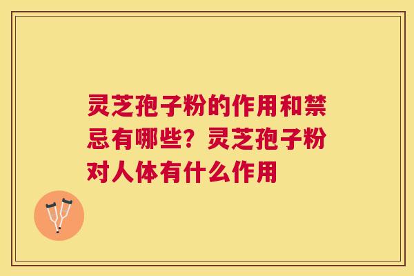 灵芝孢子粉的作用和禁忌有哪些?灵芝孢子粉对人体有什么作用 灵芝孢子粉的作用和禁忌有哪些?灵芝孢子粉对人体有什么作用