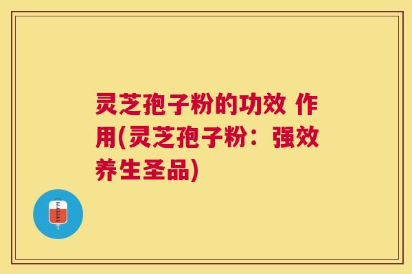 灵芝孢子粉的功效 作用(灵芝孢子粉:强效养生圣品) 灵芝孢子粉的功效 作用(灵芝孢子粉:强效养生圣品)