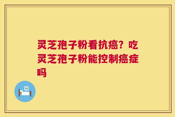 灵芝孢子粉看抗?吃灵芝孢子粉能控制症吗 灵芝孢子粉看抗?吃灵芝孢子粉能控制症吗