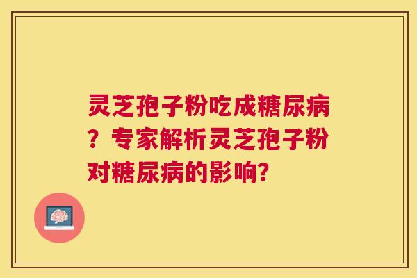 灵芝孢子粉吃成?专家解析灵芝孢子粉对的影响? 灵芝孢子粉吃成?专家解析灵芝孢子粉对的影响?